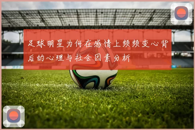 足球明星为何在感情上频频变心背后的心理与社会因素分析