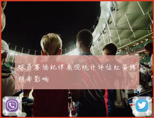 球员赛场纪律表现统计评估红黄牌频率影响