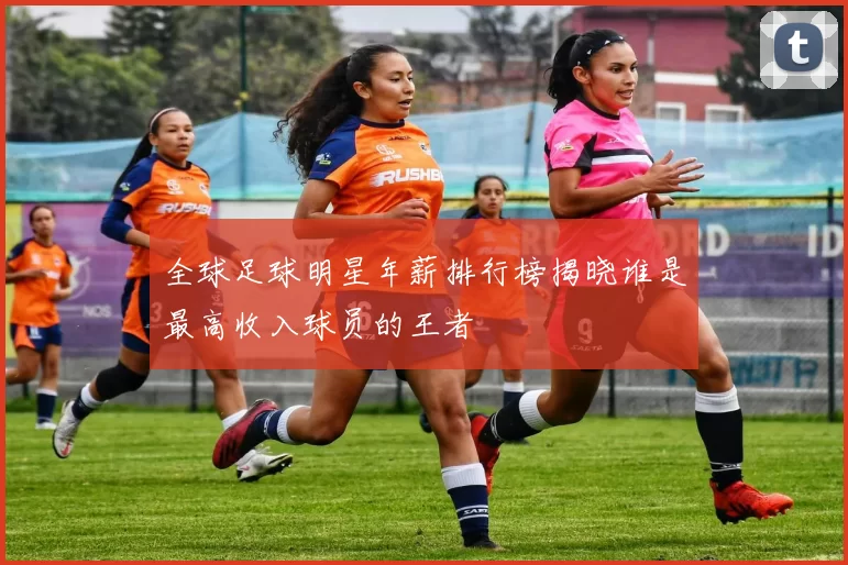 全球足球明星年薪排行榜揭晓谁是最高收入球员的王者