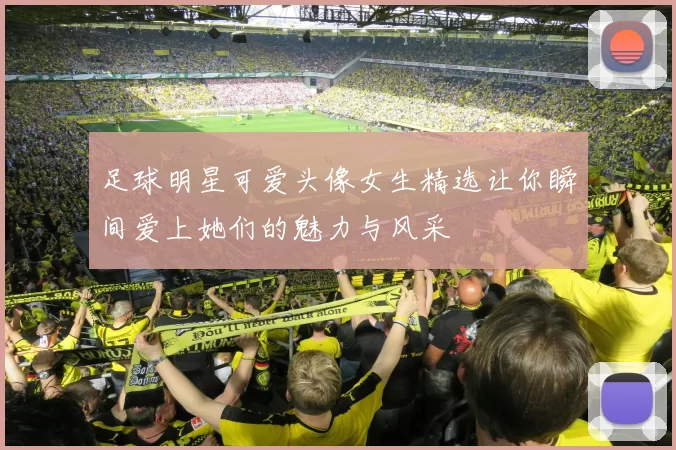足球明星可爱头像女生精选让你瞬间爱上她们的魅力与风采