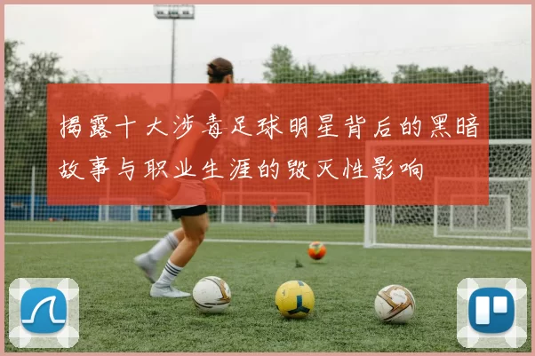 揭露十大涉毒足球明星背后的黑暗故事与职业生涯的毁灭性影响