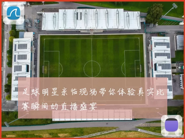 足球明星亲临现场带你体验真实比赛瞬间的直播盛宴